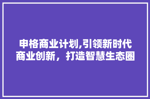 申格商业计划,引领新时代商业创新，打造智慧生态圈 特写稿
