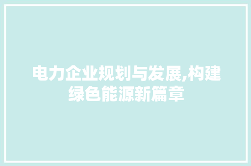 电力企业规划与发展,构建绿色能源新篇章