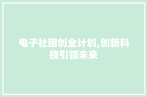 电子社团创业计划,创新科技引领未来