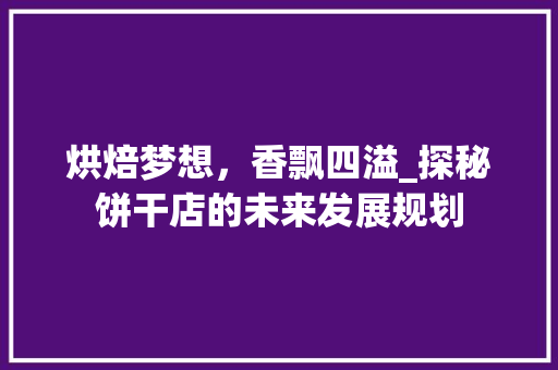 烘焙梦想，香飘四溢_探秘饼干店的未来发展规划