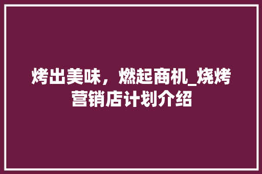烤出美味，燃起商机_烧烤营销店计划介绍