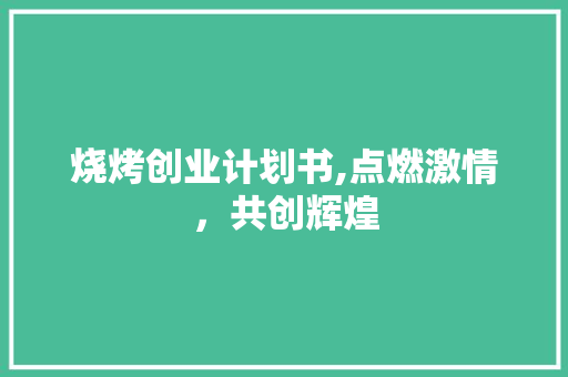 烧烤创业计划书,点燃激情，共创辉煌