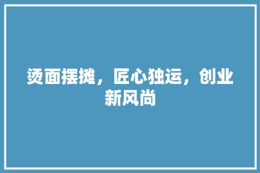 烫面摆摊，匠心独运，创业新风尚