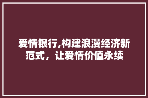 爱情银行,构建浪漫经济新范式，让爱情价值永续 特写稿