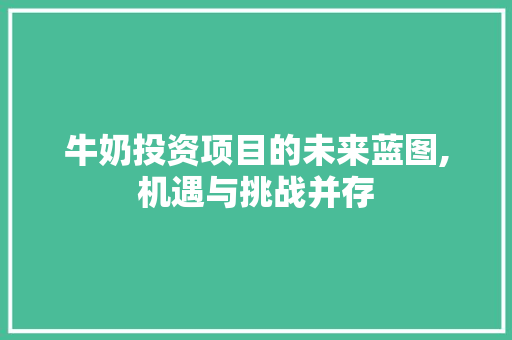 牛奶投资项目的未来蓝图,机遇与挑战并存 工作总结