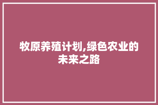 牧原养殖计划,绿色农业的未来之路