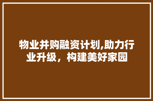 物业并购融资计划,助力行业升级，构建美好家园