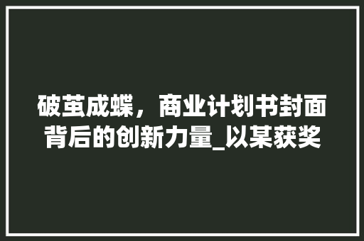 破茧成蝶，商业计划书封面背后的创新力量_以某获奖计划书为例