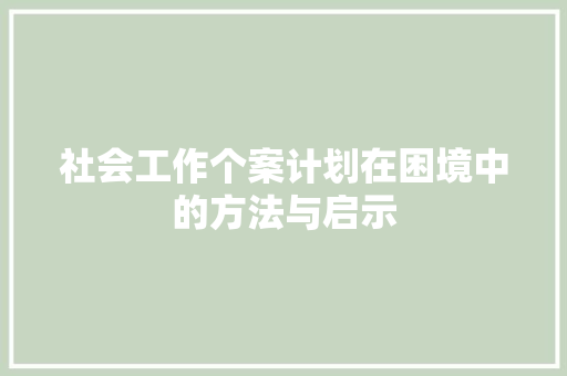 社会工作个案计划在困境中的方法与启示