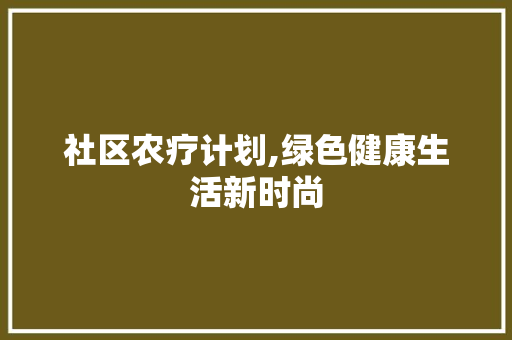 社区农疗计划,绿色健康生活新时尚