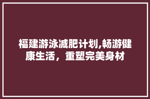 福建游泳减肥计划,畅游健康生活，重塑完美身材