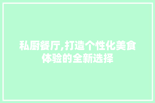 私厨餐厅,打造个性化美食体验的全新选择