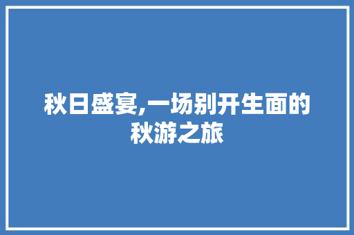 秋日盛宴,一场别开生面的秋游之旅