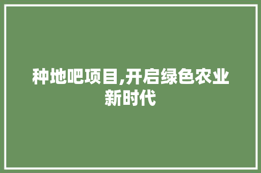 种地吧项目,开启绿色农业新时代