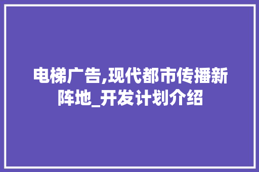 电梯广告,现代都市传播新阵地_开发计划介绍