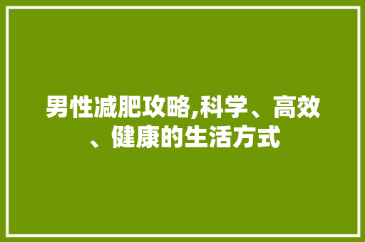 男性减肥攻略,科学、高效、健康的生活方式 采访稿