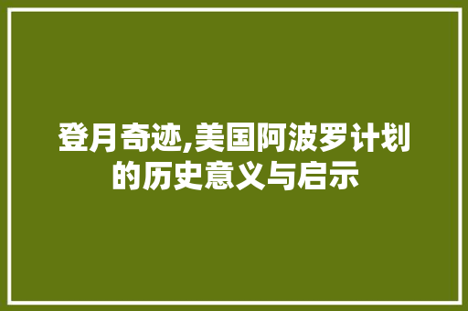 登月奇迹,美国阿波罗计划的历史意义与启示