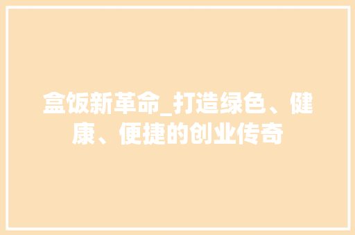 盒饭新革命_打造绿色、健康、便捷的创业传奇