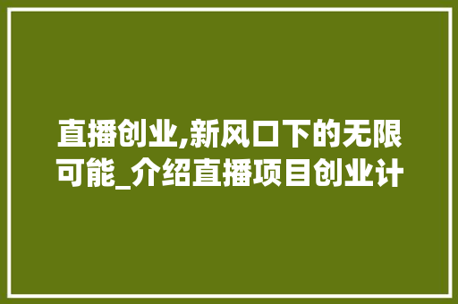 直播创业,新风口下的无限可能_介绍直播项目创业计划