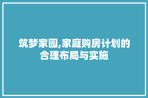 筑梦家园,家庭购房计划的合理布局与实施