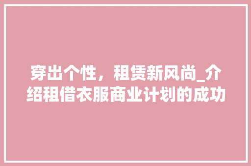 穿出个性，租赁新风尚_介绍租借衣服商业计划的成功之路