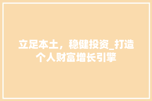 立足本土，稳健投资_打造个人财富增长引擎