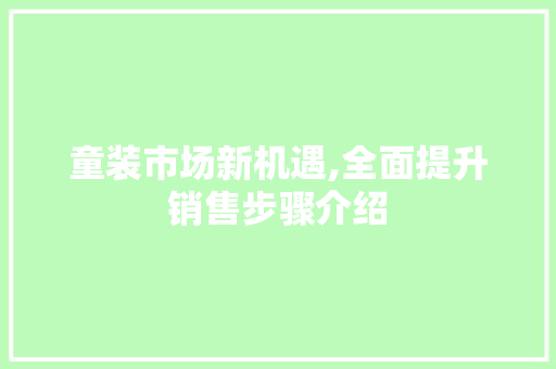 童装市场新机遇,全面提升销售步骤介绍