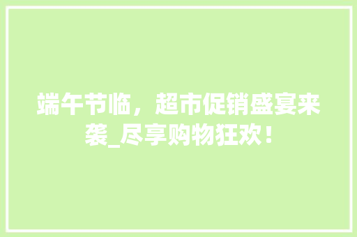 端午节临，超市促销盛宴来袭_尽享购物狂欢！