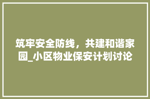 筑牢安全防线，共建和谐家园_小区物业保安计划讨论