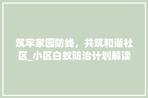 筑牢家园防线，共筑和谐社区_小区白蚁防治计划解读