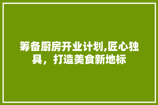 筹备厨房开业计划,匠心独具，打造美食新地标