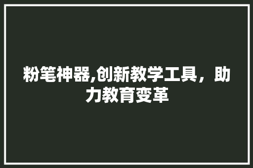 粉笔神器,创新教学工具，助力教育变革