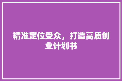 精准定位受众，打造高质创业计划书