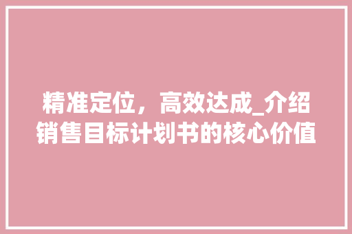 精准定位，高效达成_介绍销售目标计划书的核心价值