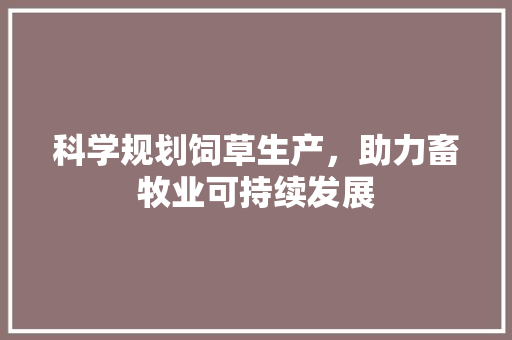 科学规划饲草生产，助力畜牧业可持续发展