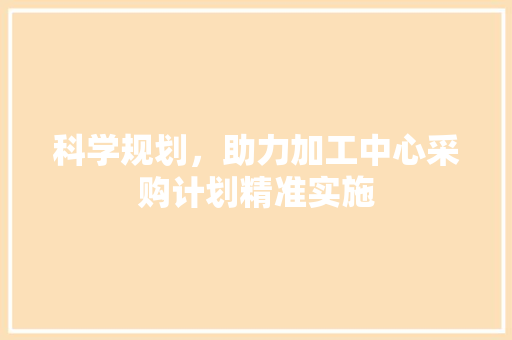 科学规划，助力加工中心采购计划精准实施