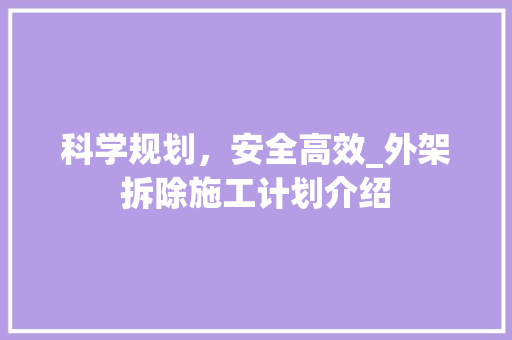 科学规划，安全高效_外架拆除施工计划介绍