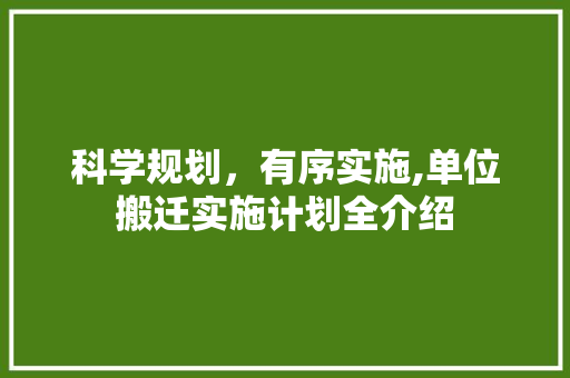 科学规划，有序实施,单位搬迁实施计划全介绍