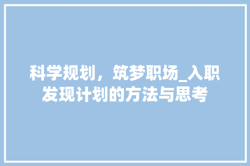 科学规划，筑梦职场_入职发现计划的方法与思考
