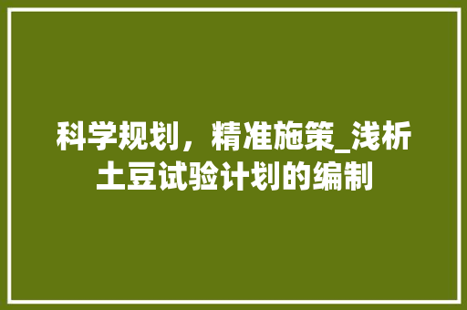 科学规划，精准施策_浅析土豆试验计划的编制