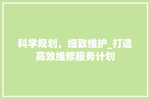科学规划，细致维护_打造高效维修服务计划