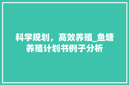 科学规划，高效养殖_鱼塘养殖计划书例子分析 工作类