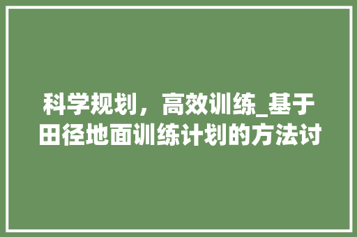 科学规划，高效训练_基于田径地面训练计划的方法讨论