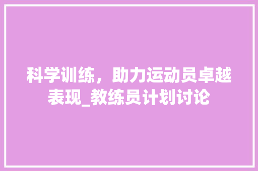 科学训练，助力运动员卓越表现_教练员计划讨论