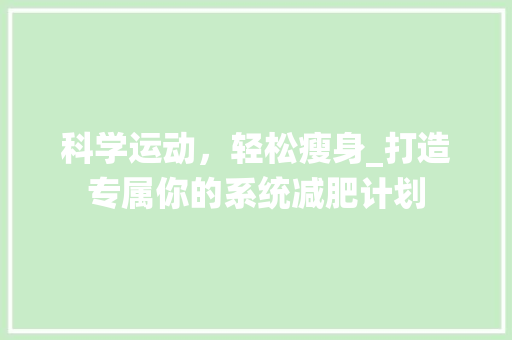 科学运动，轻松瘦身_打造专属你的系统减肥计划