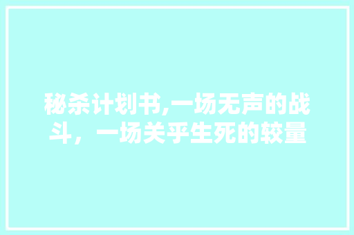 秘杀计划书,一场无声的战斗，一场关乎生死的较量