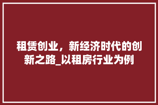 租赁创业，新经济时代的创新之路_以租房行业为例