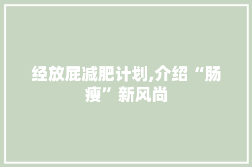 经放屁减肥计划,介绍“肠瘦”新风尚