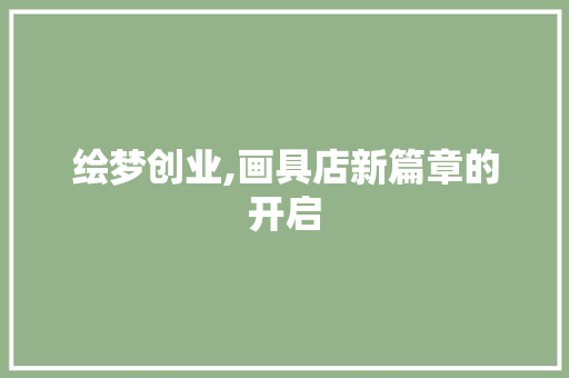 绘梦创业,画具店新篇章的开启