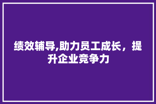 绩效辅导,助力员工成长，提升企业竞争力